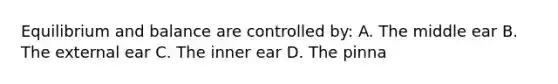 Equilibrium and balance are controlled by: A. The middle ear B. The external ear C. The inner ear D. The pinna