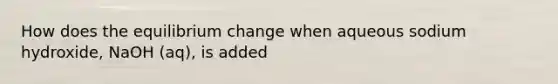 How does the equilibrium change when aqueous sodium hydroxide, NaOH (aq), is added