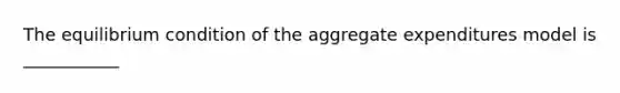 The equilibrium condition of the aggregate expenditures model is ___________