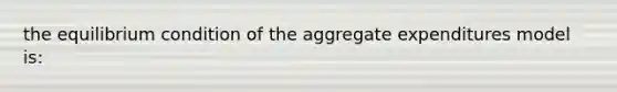 the equilibrium condition of the aggregate expenditures model is: