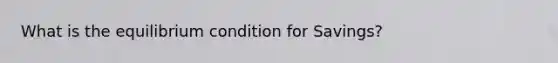 What is the equilibrium condition for Savings?