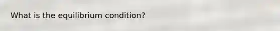 What is the equilibrium condition?