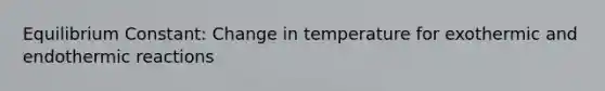 Equilibrium Constant: Change in temperature for exothermic and endothermic reactions