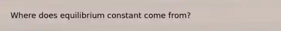 Where does equilibrium constant come from?