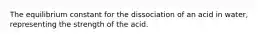 The equilibrium constant for the dissociation of an acid in water, representing the strength of the acid.