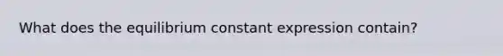 What does the equilibrium constant expression contain?