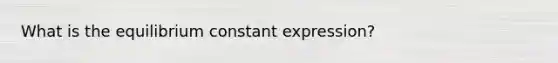 What is the equilibrium constant expression?