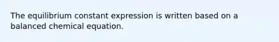 The equilibrium constant expression is written based on a balanced chemical equation.