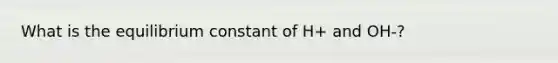 What is the equilibrium constant of H+ and OH-?