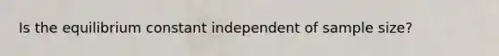 Is the equilibrium constant independent of sample size?