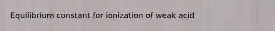 Equilibrium constant for ionization of weak acid