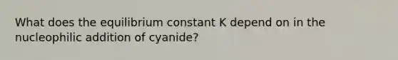 What does the equilibrium constant K depend on in the nucleophilic addition of cyanide?