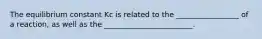 The equilibrium constant Kc is related to the _________________ of a reaction, as well as the ________________________.