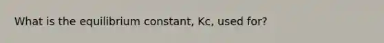 What is the equilibrium constant, Kc, used for?