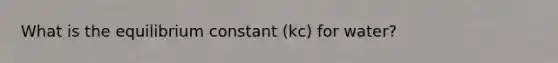 What is the equilibrium constant (kc) for water?