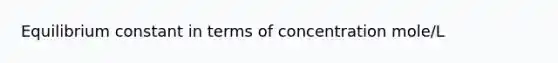 Equilibrium constant in terms of concentration mole/L