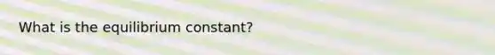 What is the equilibrium constant?