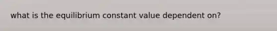 what is the equilibrium constant value dependent on?