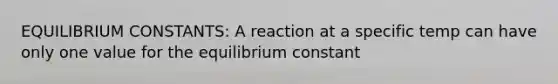 EQUILIBRIUM CONSTANTS: A reaction at a specific temp can have only one value for the equilibrium constant