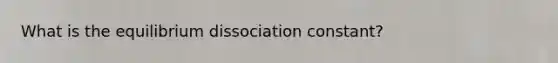 What is the equilibrium dissociation constant?