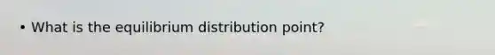 • What is the equilibrium distribution point?