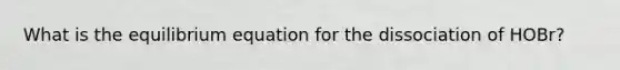 What is the equilibrium equation for the dissociation of HOBr?