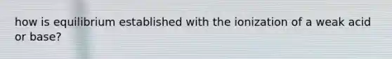how is equilibrium established with the ionization of a weak acid or base?