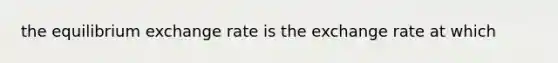 the equilibrium exchange rate is the exchange rate at which