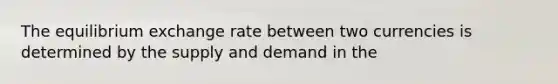 The equilibrium exchange rate between two currencies is determined by the supply and demand in the