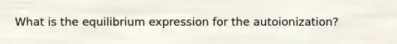What is the equilibrium expression for the autoionization?