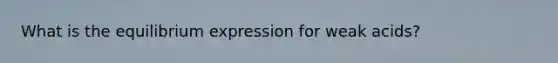 What is the equilibrium expression for weak acids?
