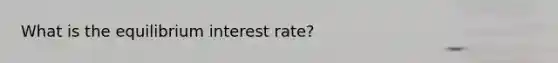 What is the equilibrium interest rate?