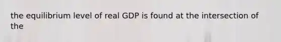 the equilibrium level of real GDP is found at the intersection of the