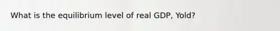 What is the equilibrium level of real GDP, Yold?