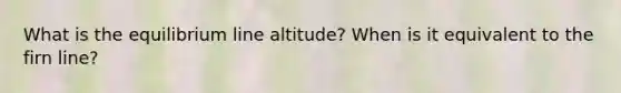 What is the equilibrium line altitude? When is it equivalent to the firn line?