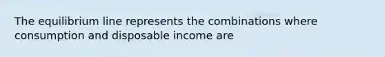 The equilibrium line represents the combinations where consumption and disposable income are