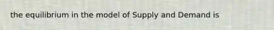 the equilibrium in the model of Supply and Demand is