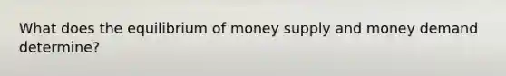 What does the equilibrium of money supply and money demand determine?