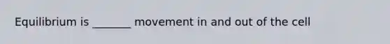 Equilibrium is _______ movement in and out of the cell