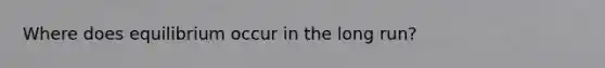 Where does equilibrium occur in the long run?