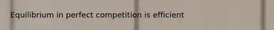 Equilibrium in perfect competition is efficient