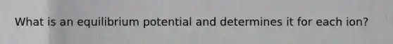 What is an equilibrium potential and determines it for each ion?