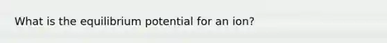 What is the equilibrium potential for an ion?