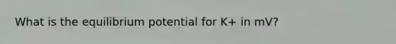 What is the equilibrium potential for K+ in mV?