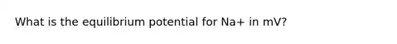 What is the equilibrium potential for Na+ in mV?