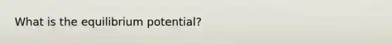 What is the equilibrium potential?