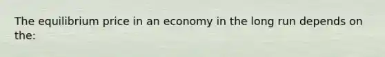 The equilibrium price in an economy in the long run depends on the: