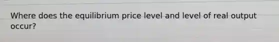 Where does the equilibrium price level and level of real output occur?