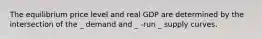 The equilibrium price level and real GDP are determined by the intersection of the _ demand and _ -run _ supply curves.