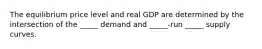 The equilibrium price level and real GDP are determined by the intersection of the _____ demand and _____-run _____ supply curves.